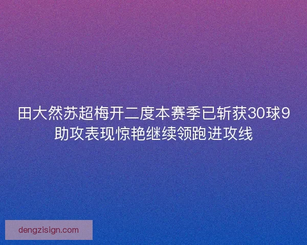 田大然苏超梅开二度本赛季已斩获30球9助攻表现惊艳继续领跑进攻线