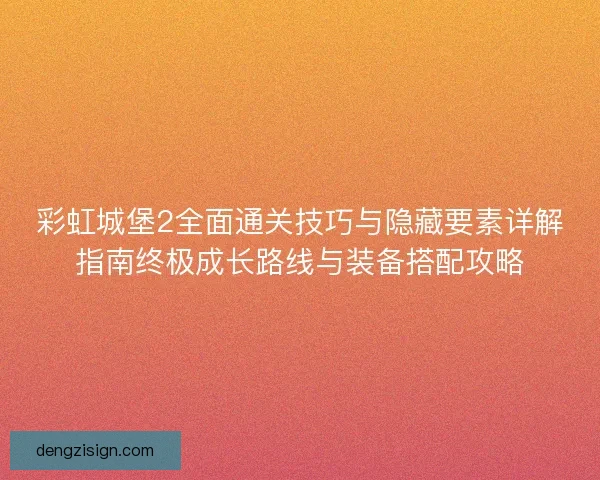 彩虹城堡2全面通关技巧与隐藏要素详解指南终极成长路线与装备搭配攻略