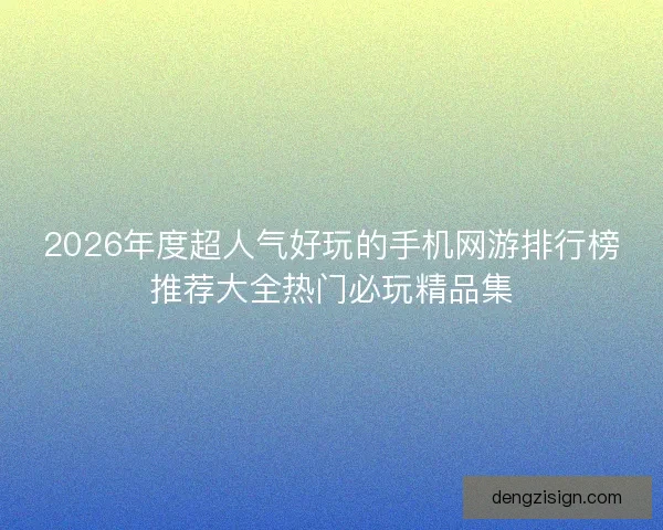 2026年度超人气好玩的手机网游排行榜推荐大全热门必玩精品集