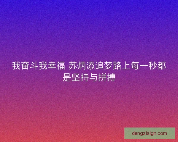 我奋斗我幸福 苏炳添追梦路上每一秒都是坚持与拼搏