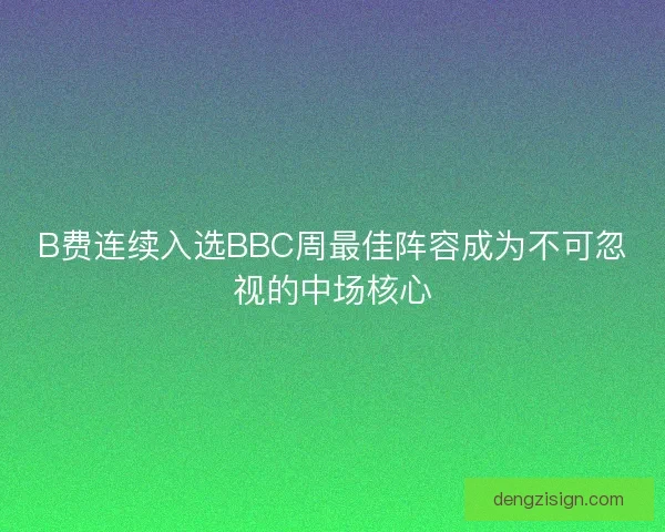 B费连续入选BBC周最佳阵容成为不可忽视的中场核心