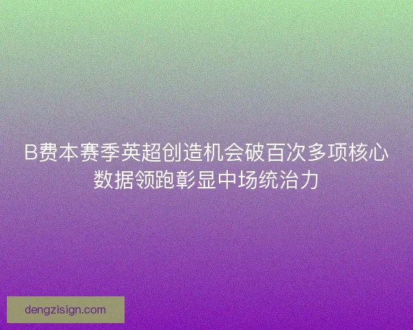 B费本赛季英超创造机会破百次多项核心数据领跑彰显中场统治力